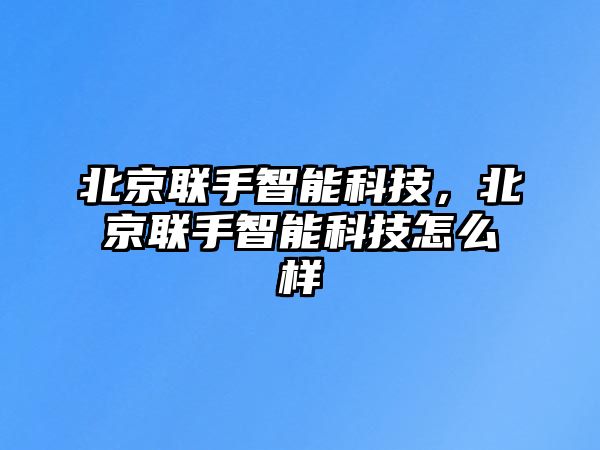 北京聯手智能科技，北京聯手智能科技怎么樣