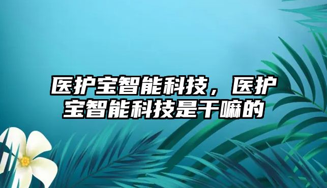 醫護寶智能科技，醫護寶智能科技是干嘛的