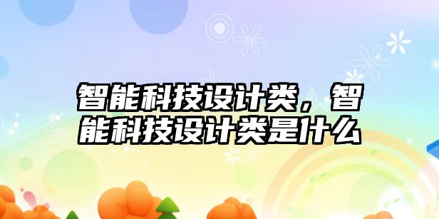 智能科技設計類，智能科技設計類是什么