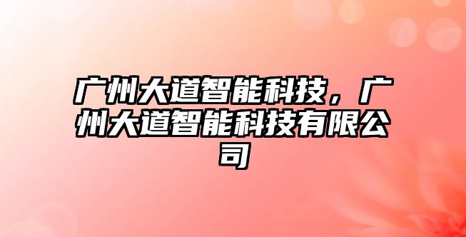 廣州大道智能科技，廣州大道智能科技有限公司