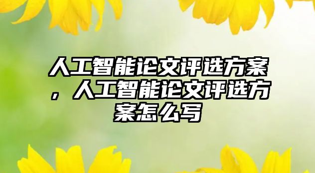 人工智能論文評選方案，人工智能論文評選方案怎么寫