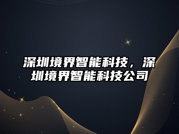 深圳境界智能科技，深圳境界智能科技公司