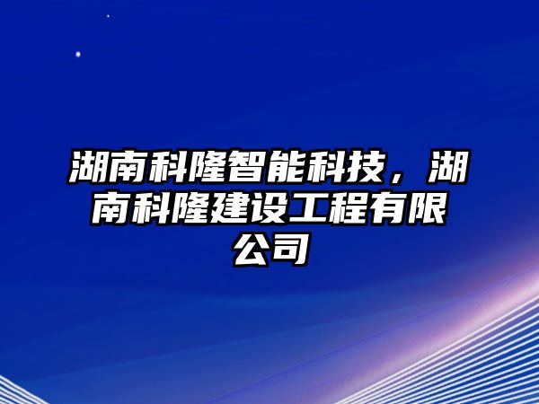 湖南科隆智能科技，湖南科隆建設工程有限公司