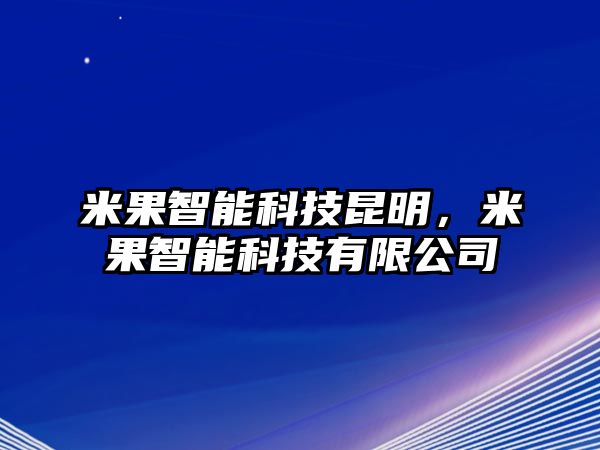 米果智能科技昆明，米果智能科技有限公司