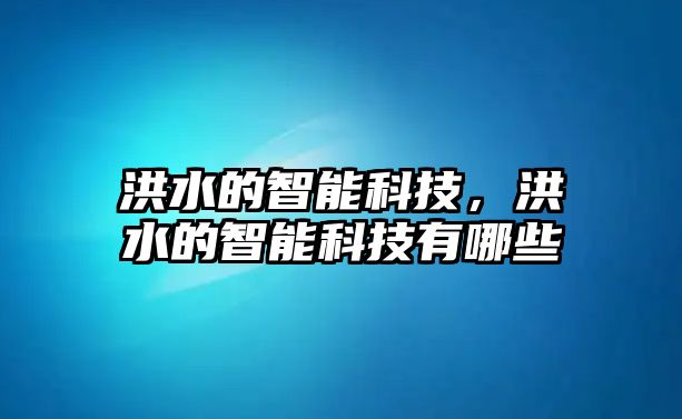 洪水的智能科技，洪水的智能科技有哪些