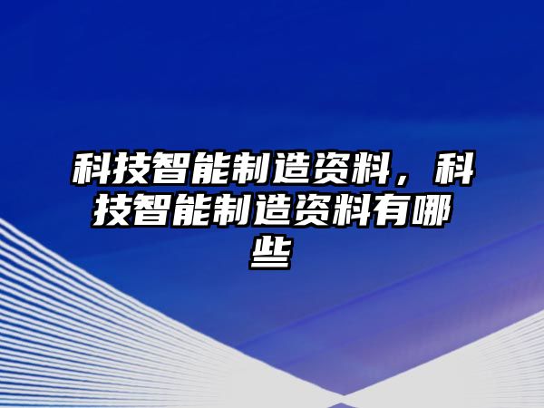 科技智能制造資料，科技智能制造資料有哪些