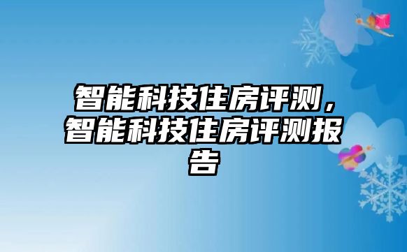 智能科技住房評測，智能科技住房評測報告