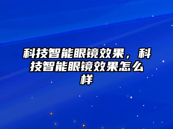 科技智能眼鏡效果，科技智能眼鏡效果怎么樣