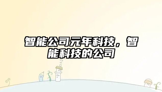 智能公司元年科技，智能科技的公司