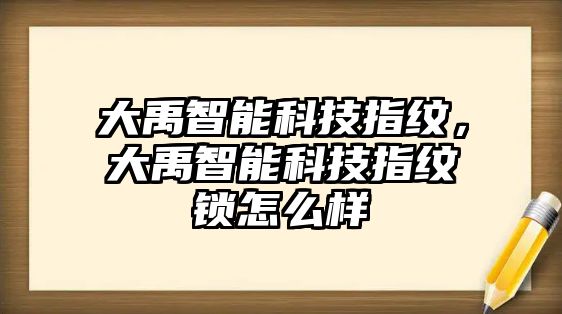 大禹智能科技指紋，大禹智能科技指紋鎖怎么樣