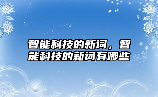 智能科技的新詞，智能科技的新詞有哪些