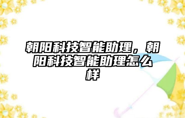 朝陽科技智能助理，朝陽科技智能助理怎么樣