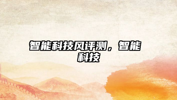 智能科技風(fēng)評(píng)測，智能 科技