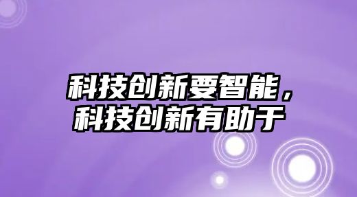 科技創新要智能，科技創新有助于