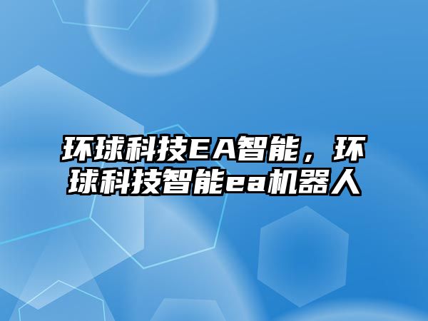 環球科技EA智能，環球科技智能ea機器人