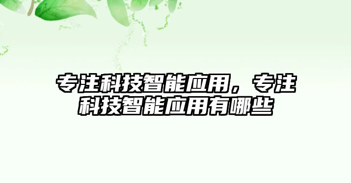 專注科技智能應用，專注科技智能應用有哪些