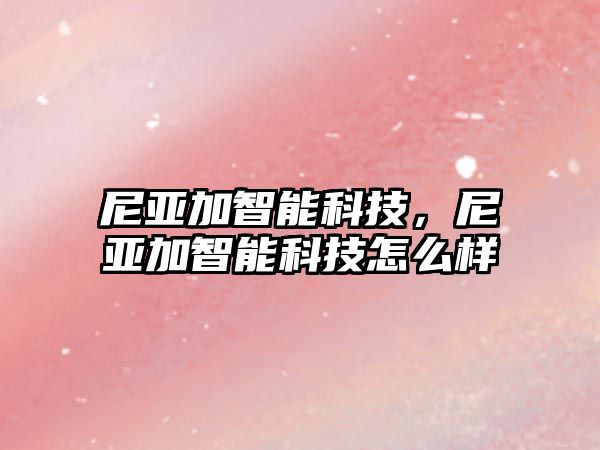 尼亞加智能科技，尼亞加智能科技怎么樣