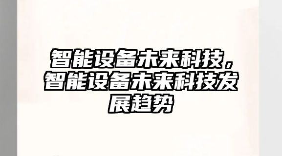 智能設備未來科技，智能設備未來科技發展趨勢