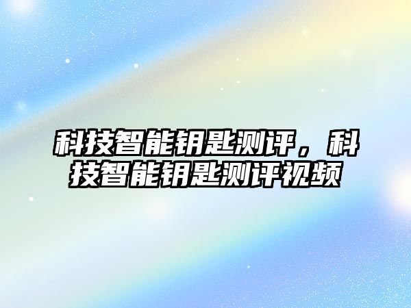 科技智能鑰匙測評，科技智能鑰匙測評視頻