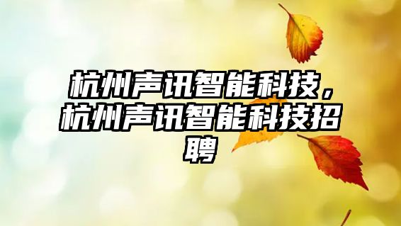 杭州聲訊智能科技，杭州聲訊智能科技招聘