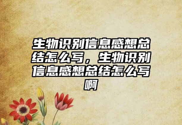 生物識別信息感想總結(jié)怎么寫，生物識別信息感想總結(jié)怎么寫啊