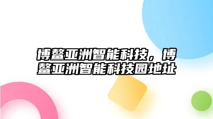 博鰲亞洲智能科技，博鰲亞洲智能科技園地址