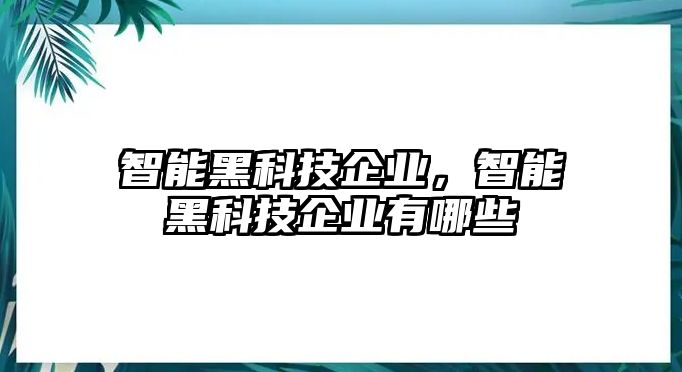 智能黑科技企業，智能黑科技企業有哪些