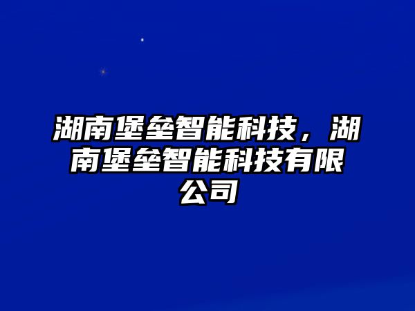 湖南堡壘智能科技，湖南堡壘智能科技有限公司