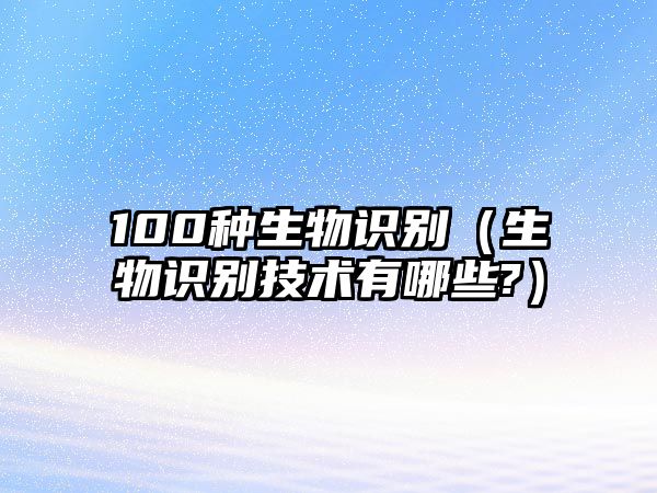 100種生物識別（生物識別技術有哪些?）