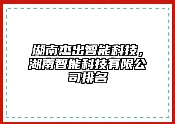 湖南杰出智能科技，湖南智能科技有限公司排名