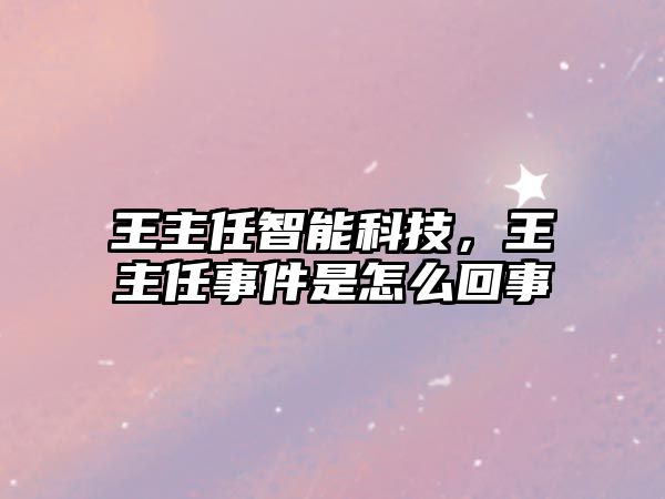 王主任智能科技，王主任事件是怎么回事