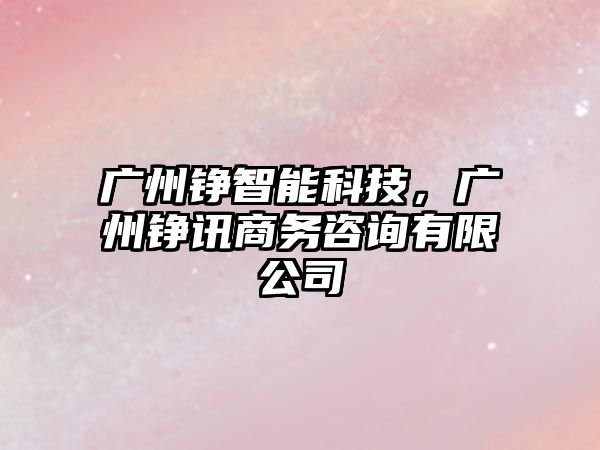 廣州錚智能科技，廣州錚訊商務咨詢有限公司