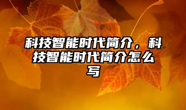 科技智能時代簡介，科技智能時代簡介怎么寫