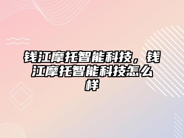 錢江摩托智能科技，錢江摩托智能科技怎么樣