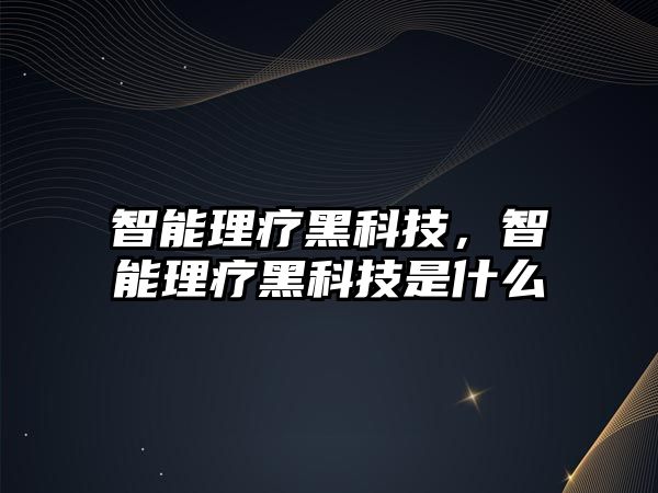 智能理療黑科技，智能理療黑科技是什么