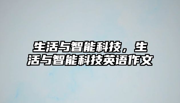 生活與智能科技，生活與智能科技英語作文