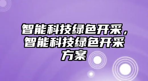 智能科技綠色開采，智能科技綠色開采方案