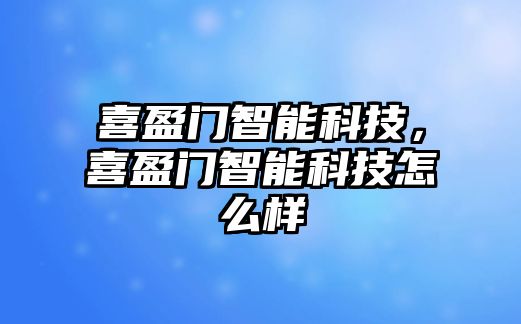 喜盈門智能科技，喜盈門智能科技怎么樣