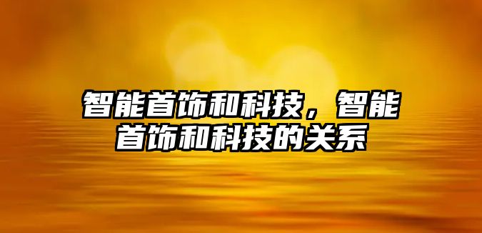 智能首飾和科技，智能首飾和科技的關系