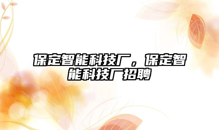 保定智能科技廠，保定智能科技廠招聘