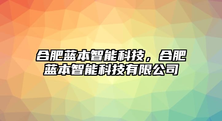 合肥藍本智能科技，合肥藍本智能科技有限公司