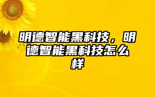 明德智能黑科技，明德智能黑科技怎么樣