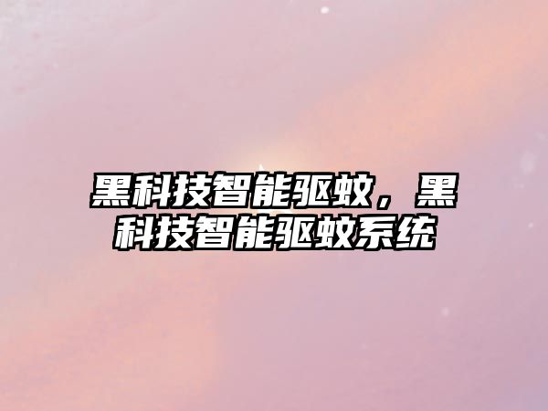 黑科技智能驅蚊，黑科技智能驅蚊系統