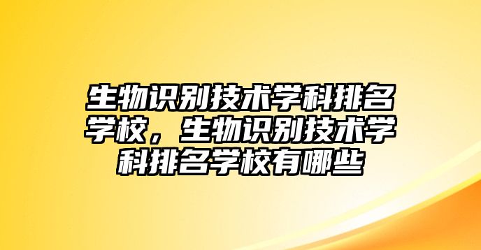 生物識別技術學科排名學校，生物識別技術學科排名學校有哪些