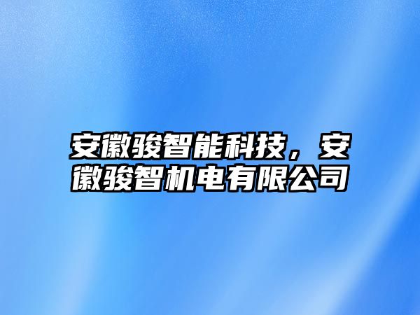 安徽駿智能科技，安徽駿智機電有限公司