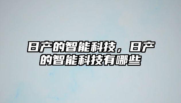 日產的智能科技，日產的智能科技有哪些