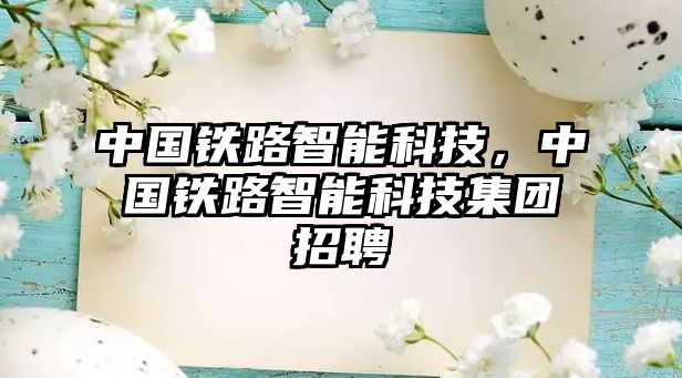 中國鐵路智能科技，中國鐵路智能科技集團招聘