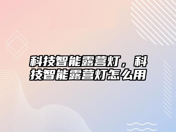 科技智能露營燈，科技智能露營燈怎么用