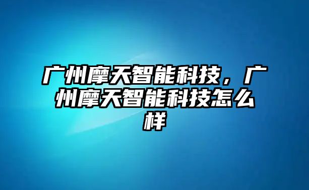 廣州摩天智能科技，廣州摩天智能科技怎么樣