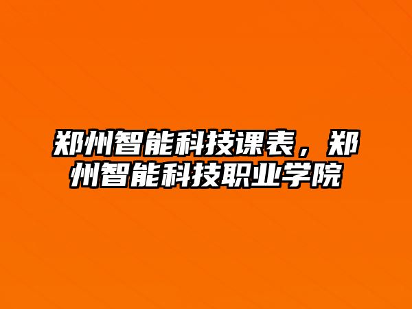 鄭州智能科技課表，鄭州智能科技職業學院